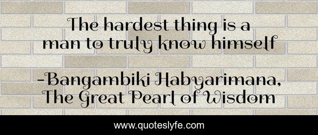 The hardest thing is a man to truly know himself