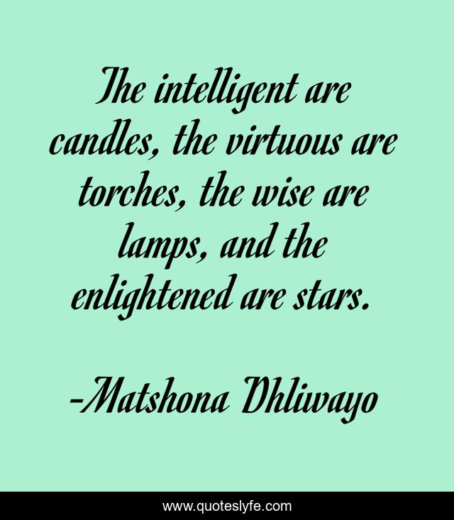 The intelligent are candles, the virtuous are torches, the wise are lamps, and the enlightened are stars.