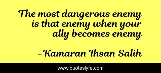 The most dangerous enemy is that enemy when your ally becomes enemy