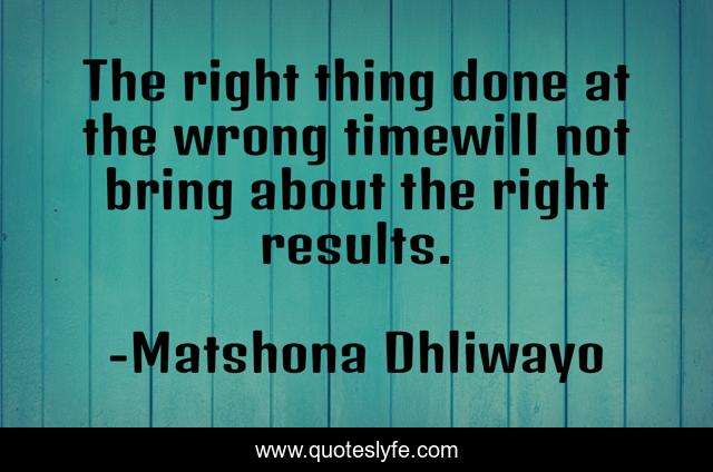 The right thing done at the wrong timewill not bring about the right results.