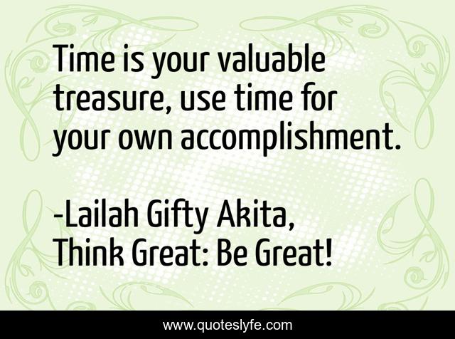Time is your valuable treasure, use time for your own accomplishment.