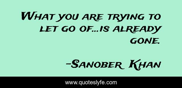 What you are trying to let go of...is already gone.
