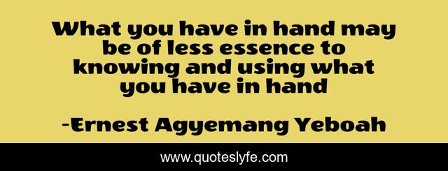 What you have in hand may be of less essence to knowing and using what you have in hand