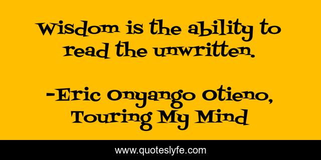 Wisdom is the ability to read the unwritten.