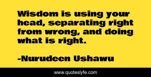 Wisdom is using your head, separating right from wrong, and doing what is right.