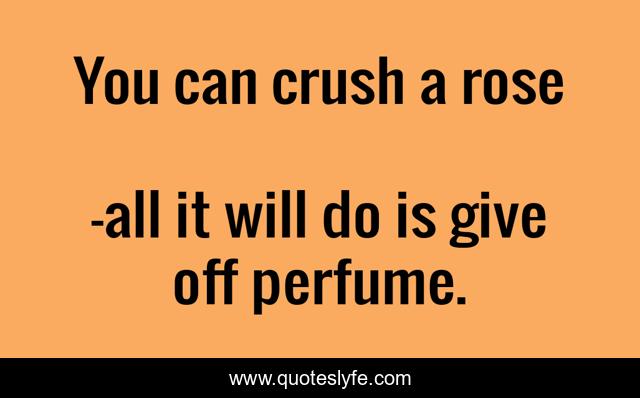 You can crush a rose