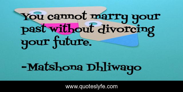 You cannot marry your past without divorcing your future.