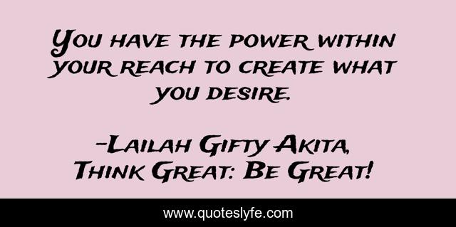 You have the power within your reach to create what you desire.