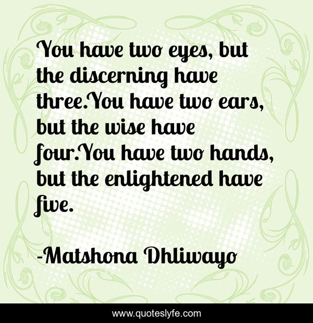 You have two eyes, but the discerning have three.You have two ears, but the wise have four.You have two hands, but the enlightened have five.