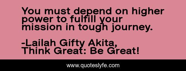 You must depend on higher power to fulfill your mission in tough journey.