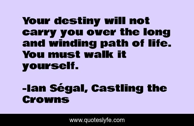 Your destiny will not carry you over the long and winding path of life. You must walk it yourself.