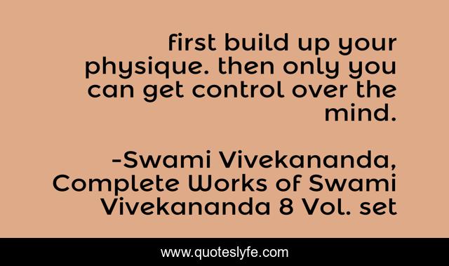 first build up your physique. then only you can get control over the mind.