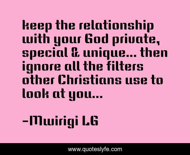 keep the relationship with your God private, special & unique... then ignore all the filters other Christians use to look at you...