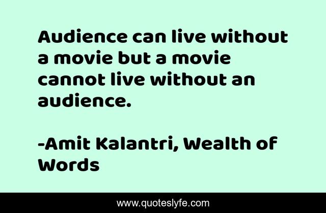 Audience can live without a movie but a movie cannot live without an audience.