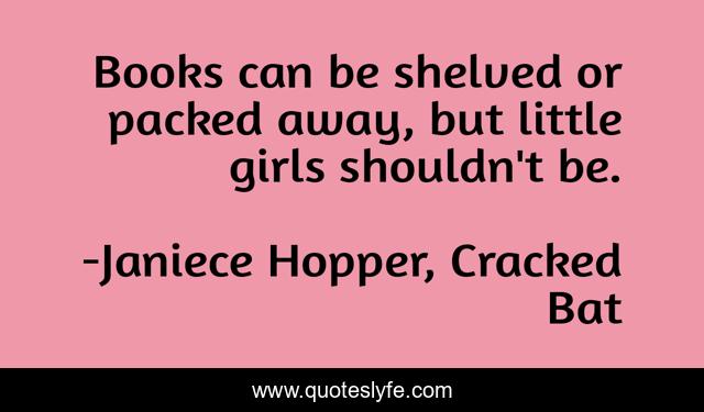 Books can be shelved or packed away, but little girls shouldn't be.