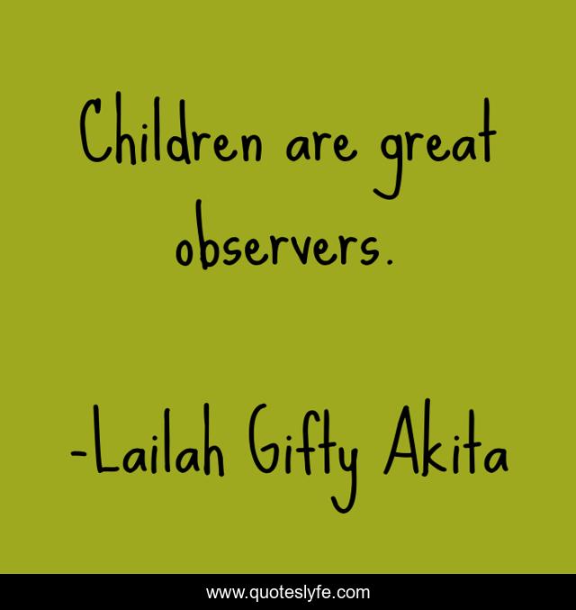 Children are great observers.