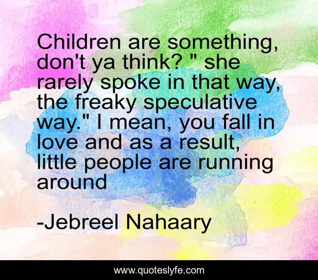 Children are something, don't ya think? 