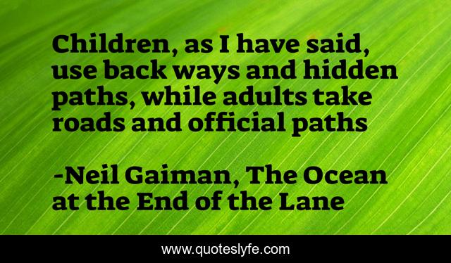 Children, as I have said, use back ways and hidden paths, while adults take roads and official paths