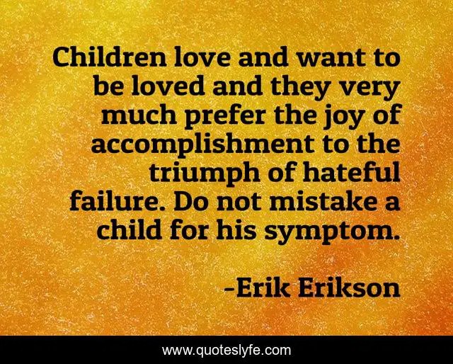 Children love and want to be loved and they very much prefer the joy of accomplishment to the triumph of hateful failure. Do not mistake a child for his symptom.