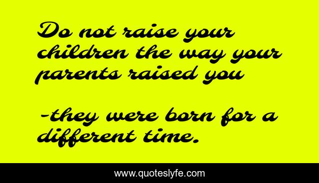 Do not raise your children the way your parents raised you