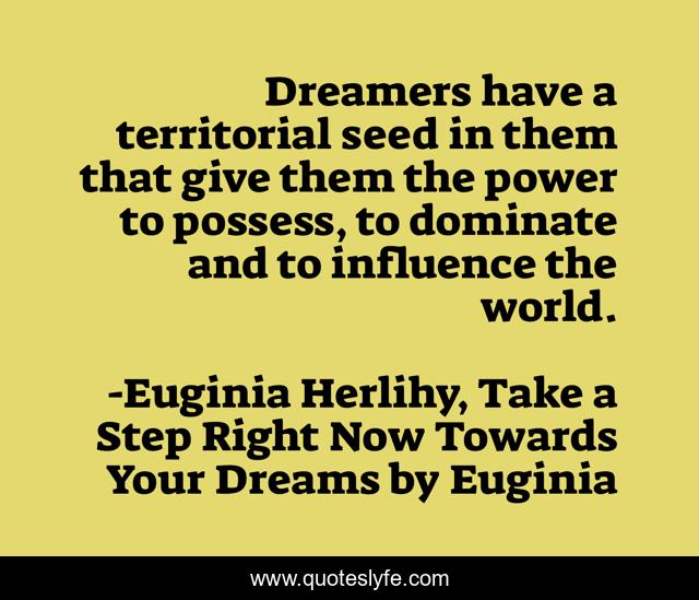 Dreamers have a territorial seed in them that give them the power to possess, to dominate and to influence the world.
