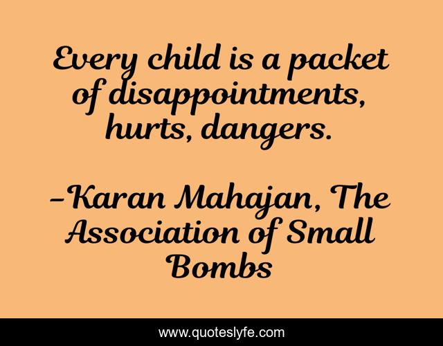 Every child is a packet of disappointments, hurts, dangers.