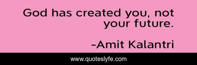 God has created you, not your future.