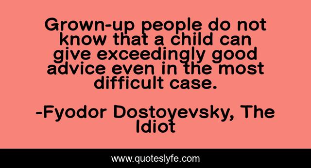 Grown-up people do not know that a child can give exceedingly good advice even in the most difficult case.