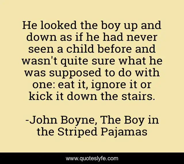 He looked the boy up and down as if he had never seen a child before and wasn't quite sure what he was supposed to do with one: eat it, ignore it or kick it down the stairs.