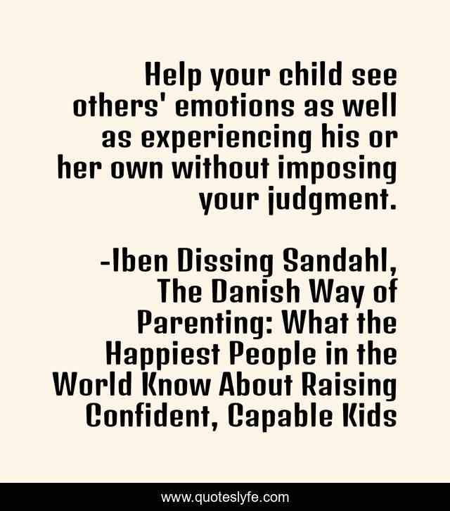 Help your child see others' emotions as well as experiencing his or her own without imposing your judgment.
