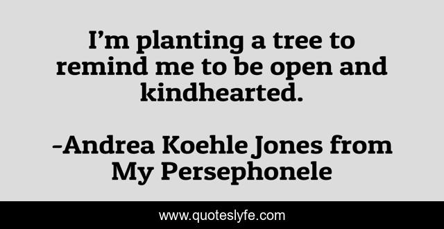 I’m planting a tree to remind me to be open and kindhearted.