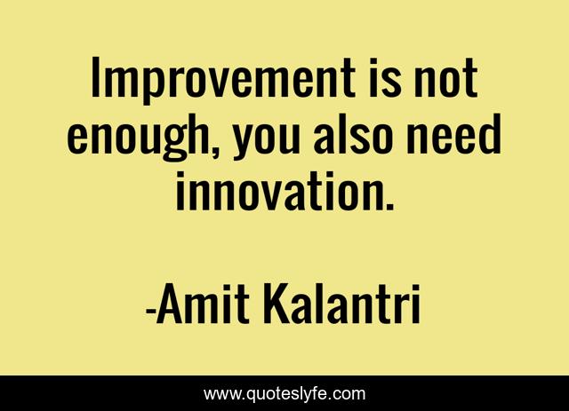Improvement is not enough, you also need innovation.