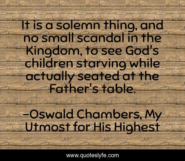 It is a solemn thing, and no small scandal in the Kingdom, to see God's children starving while actually seated at the Father's table.
