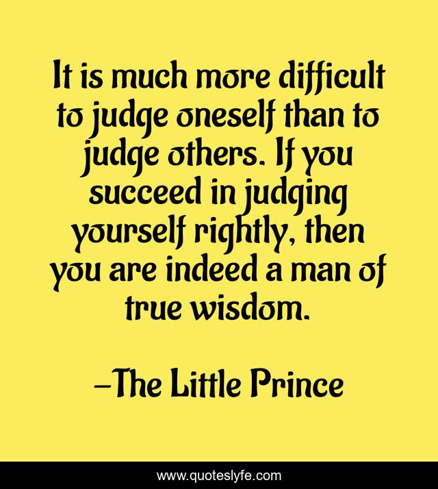 It is much more difficult to judge oneself than to judge others. If yo
