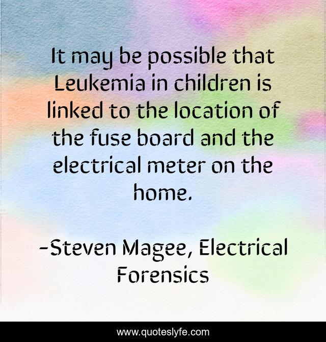 It may be possible that Leukemia in children is linked to the location of the fuse board and the electrical meter on the home.