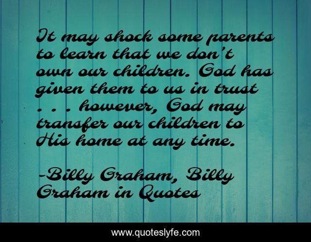 It may shock some parents to learn that we don’t own our children. God has given them to us in trust . . . however, God may transfer our children to His home at any time.