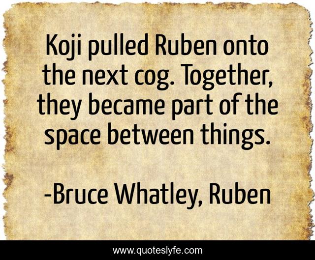 Koji pulled Ruben onto the next cog. Together, they became part of the space between things.