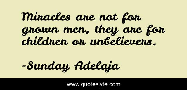 Miracles are not for grown men, they are for children or unbelievers.