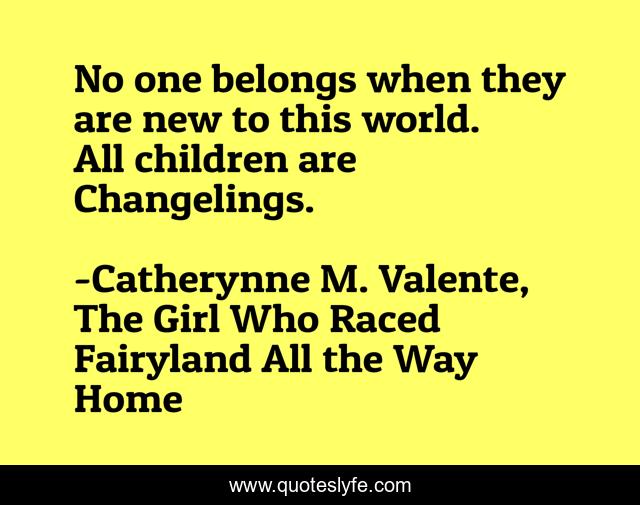 No one belongs when they are new to this world. All children are Changelings.
