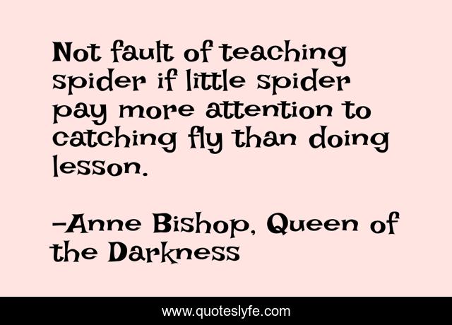 Not fault of teaching spider if little spider pay more attention to catching fly than doing lesson.
