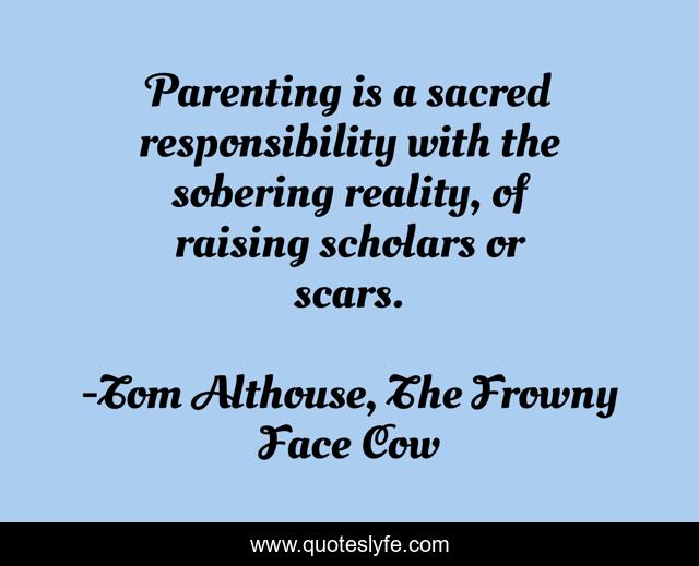 Parenting is a sacred responsibility with the sobering reality, of raising scholars or scars.