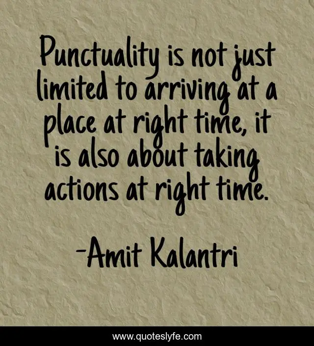Punctuality is not just limited to arriving at a place at right time, it is also about taking actions at right time.