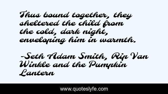 Thus bound together, they sheltered the child from the cold, dark night, enveloping him in warmth.