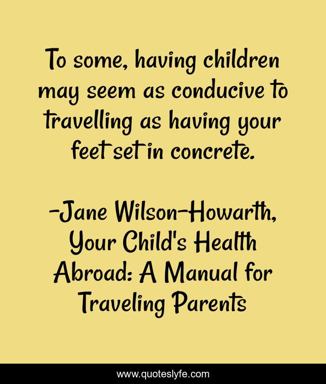 To some, having children may seem as conducive to travelling as having your feet set in concrete.