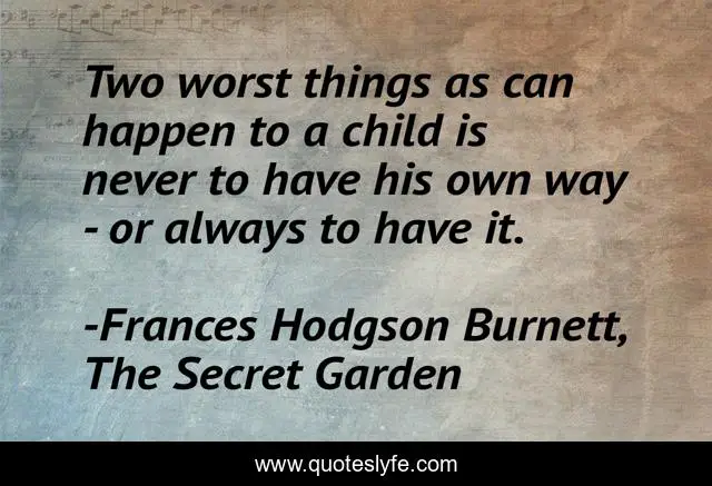 Two worst things as can happen to a child is never to have his own way - or always to have it.