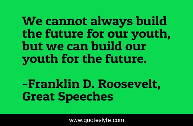 We cannot always build the future for our youth, but we can build our youth for the future.