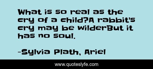 What is so real as the cry of a child?A rabbit's cry may be wilderBut it has no soul.