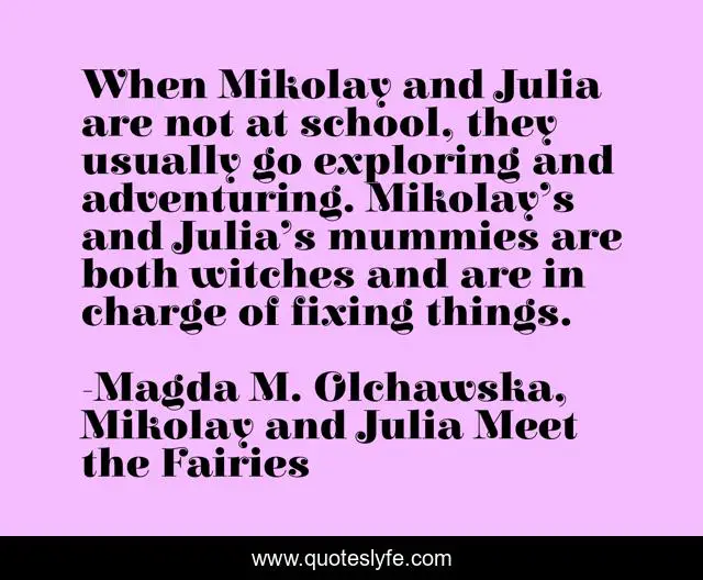When Mikolay and Julia are not at school, they usually go exploring and adventuring. Mikolay’s and Julia’s mummies are both witches and are in charge of fixing things.