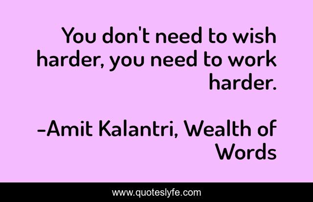 You don't need to wish harder, you need to work harder.