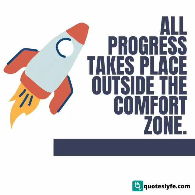 All progress takes place outside the comfort zone.